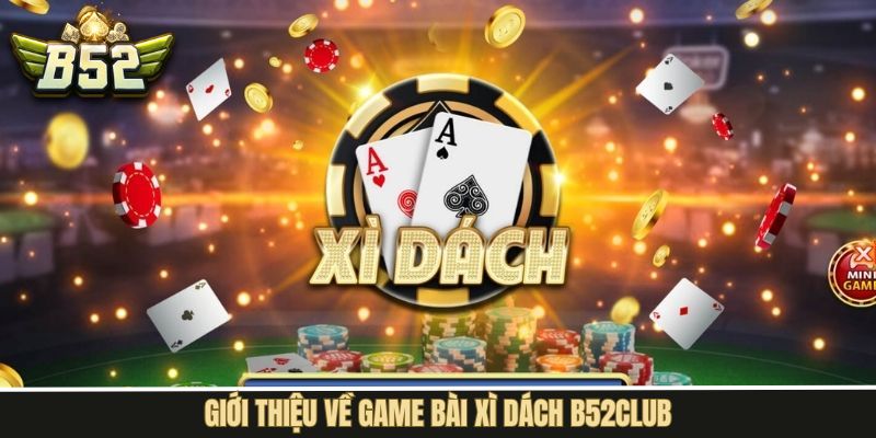 Tìm hiểu nội dung sơ lược về xì dách tại B52Club