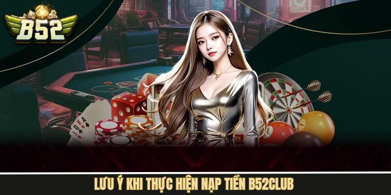 Điểm quan trọng cần nắm rõ khi giao dịch nạp tiền B52Club