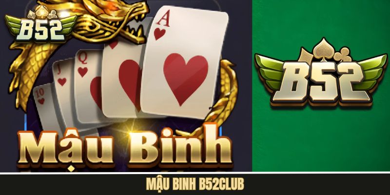 Mậu Binh B52Club – Siêu Phẩm Game Bài Được Yêu Thích Nhất