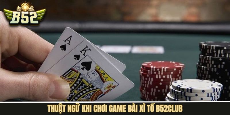 Nắm rõ thuật ngữ thường gặp trong xì tố B52Club