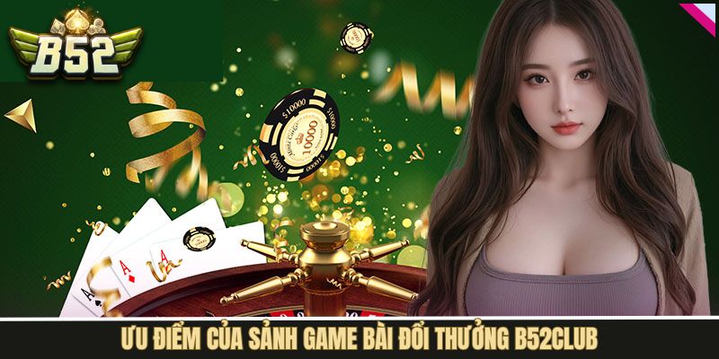 Ưu điểm khi tham gia game bài tại B52Club 