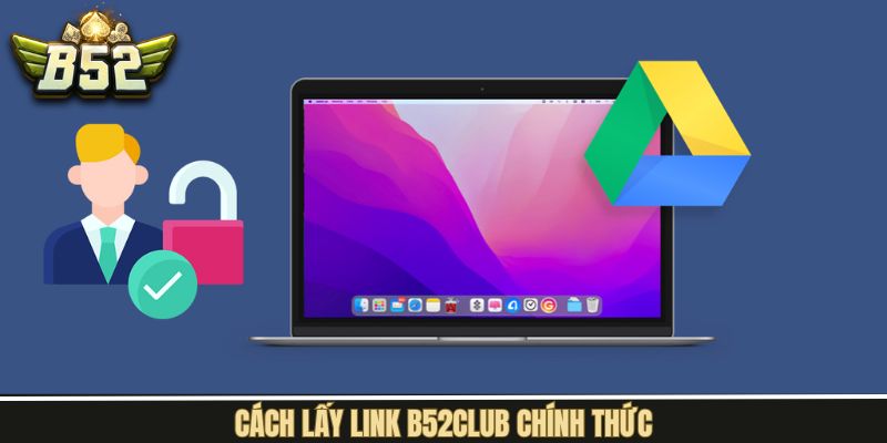 Cách lấy link B52Club chuẩn để tham gia game an toàn 