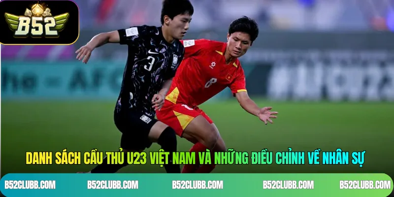 Danh sách cầu thủ U23 Việt Nam và những điều chỉnh về nhân sự