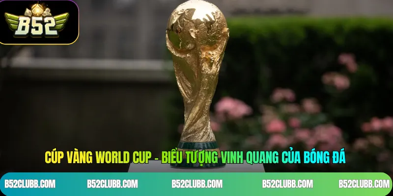 Cúp Vàng World Cup - Biểu Tượng Vinh Quang Của Bóng Đá