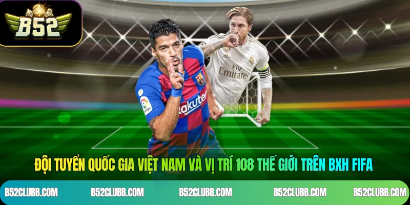 Đội tuyển quốc gia Việt Nam và vị trí 108 thế giới trên BXH FIFA