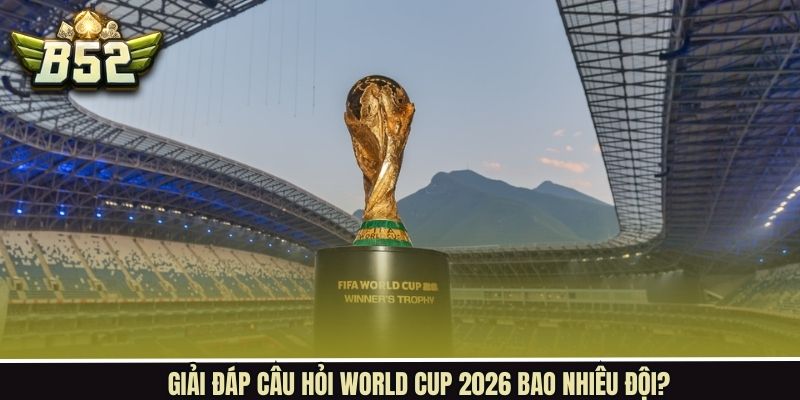 Tìm hiểu số đội tham dự WC 2026