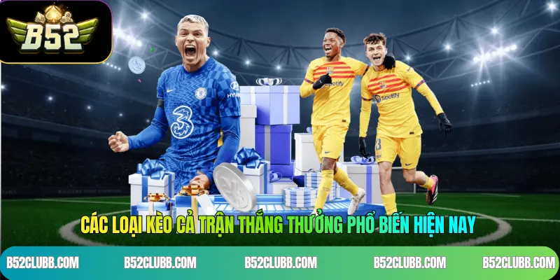Các loại kèo cả trận thắng thưởng phổ biến hiện nay