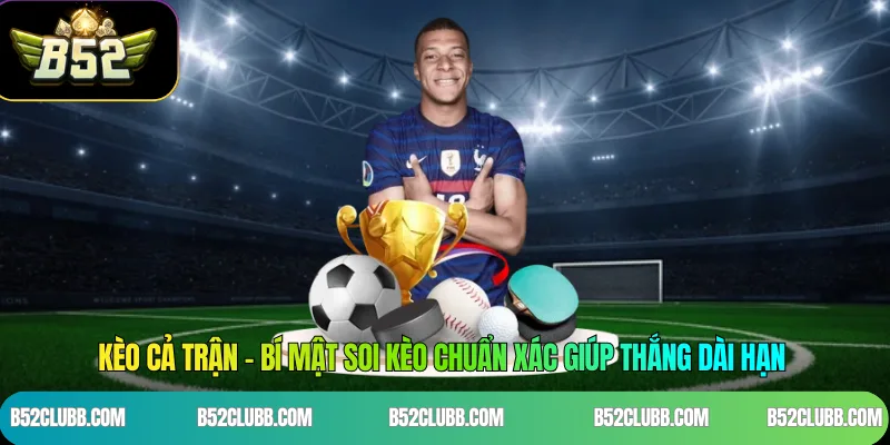 Kèo Cả Trận - Bí Mật Soi Kèo Chuẩn Xác Giúp Thắng Dài Hạn