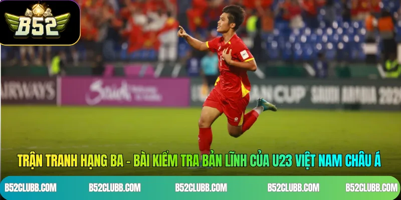 Trận tranh hạng Ba – Bài kiểm tra bản lĩnh của U23 Việt Nam châu Á