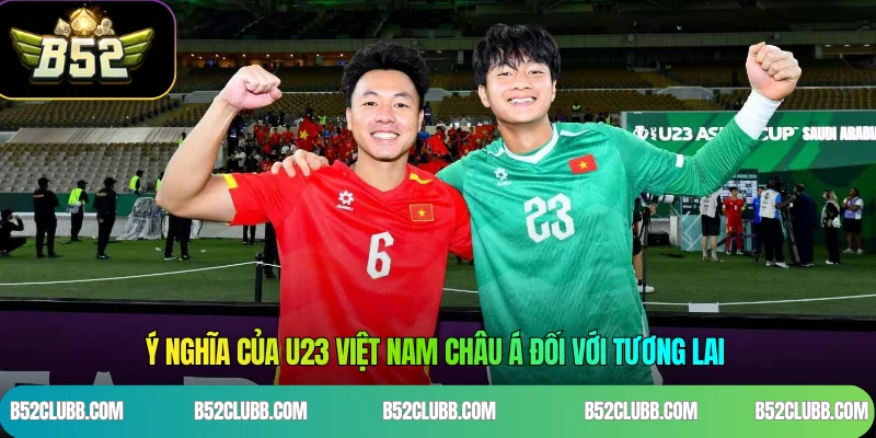 Ý nghĩa của U23 Việt Nam châu Á đối với tương lai 