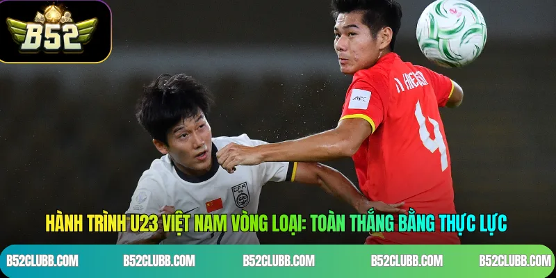 Hành trình U23 Việt Nam vòng loại: Toàn thắng bằng thực lực