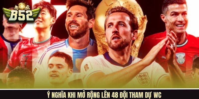 Ý nghĩa khi mở rộng lên 48 đội tham dự WC